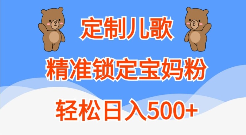 定制儿歌，精准锁定宝妈粉，轻松日入500+【揭秘】-靠创业轻松赚钱？[小白网创驿站] 整合稀缺资源，带你实现财富梦小白网创驿站