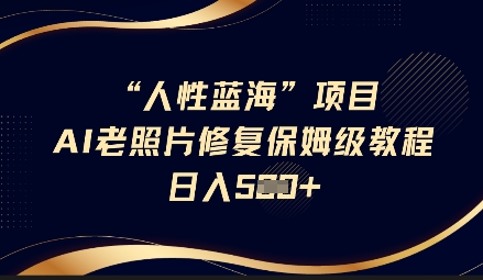 人性蓝海AI老照片修复项目保姆级教程，长期复购，轻松日入5张-靠创业轻松赚钱？[小白网创驿站] 整合稀缺资源，带你实现财富梦小白网创驿站