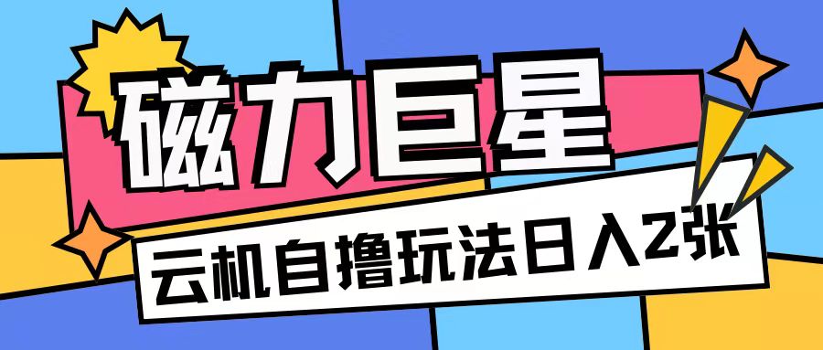 磁力巨星，无脑撸收益玩法无需手机云机操作可矩阵放大单日收入200+【揭秘】-靠创业轻松赚钱？[小白网创驿站] 整合稀缺资源，带你实现财富梦小白网创驿站