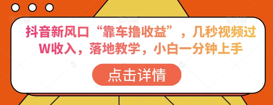 抖音新风口“靠车撸收益”，几秒视频过W收入，落地教学，小白一分钟上手【揭秘】-靠创业轻松赚钱？[小白网创驿站] 整合稀缺资源，带你实现财富梦小白网创驿站