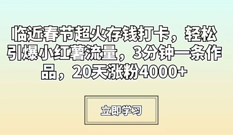 临近春节超火存钱打卡，轻松引爆小红薯流量，3分钟一条作品，20天涨粉4000+【揭秘】-靠创业轻松赚钱？[小白网创驿站] 整合稀缺资源，带你实现财富梦小白网创驿站
