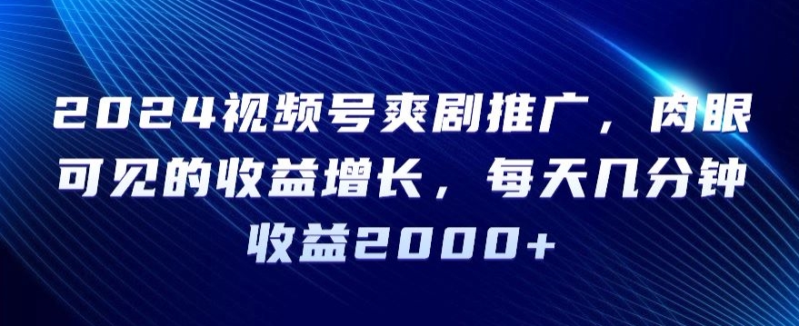 2024视频号爽剧推广，肉眼可见的收益增长，每天几分钟收益2000+【揭秘】-靠创业轻松赚钱？[小白网创驿站] 整合稀缺资源，带你实现财富梦小白网创驿站