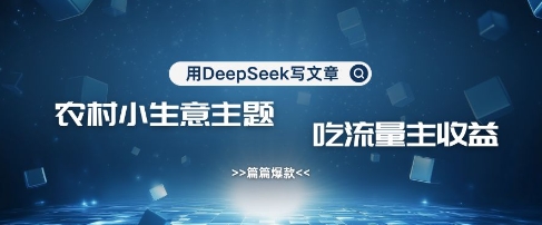 用DeepSeek写农村创业小项目，篇篇爆款，暴力引流，吃流量主收益变现-靠创业轻松赚钱？[小白网创驿站] 整合稀缺资源，带你实现财富梦小白网创驿站