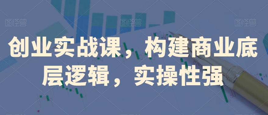 创业实战课，​构建商业底层逻辑，实操性强-靠创业轻松赚钱？[小白网创驿站] 整合稀缺资源，带你实现财富梦小白网创驿站