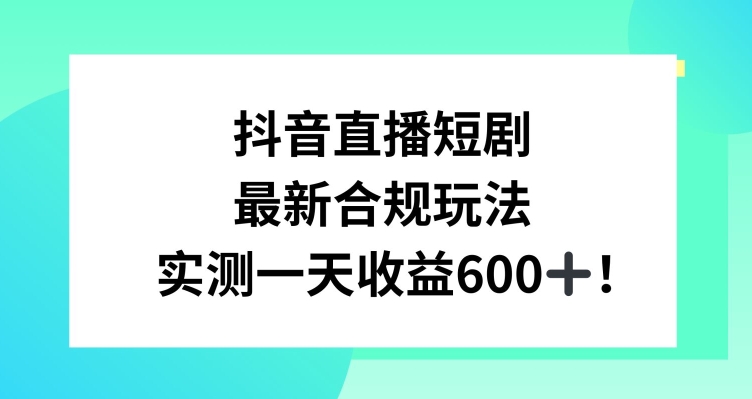抖音直播短剧最新合规玩法，实测一天变现600+，教程+素材全解析【揭秘】-靠创业轻松赚钱？[小白网创驿站] 整合稀缺资源，带你实现财富梦小白网创驿站