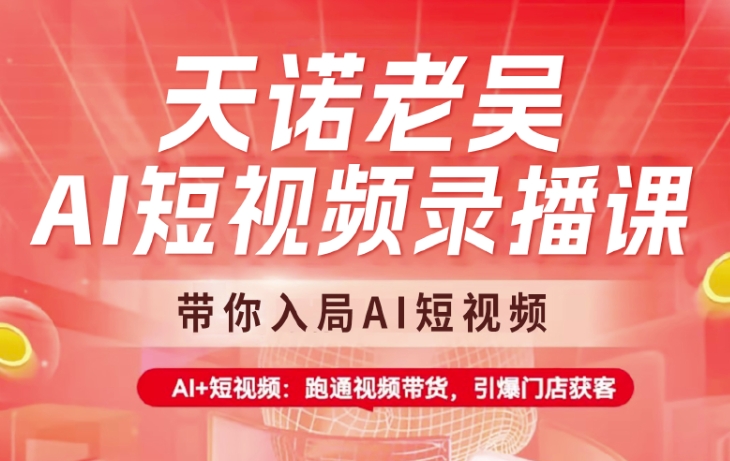 天诺老吴AI短视频录播课，带你入局AI短视频，AI+短视频，跑通视频带货-靠创业轻松赚钱？[小白网创驿站] 整合稀缺资源，带你实现财富梦小白网创驿站