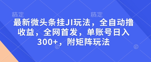 最新微头条挂JI玩法，全自动撸收益，全网首发，单账号日入300+，附矩阵玩法【揭秘】-靠创业轻松赚钱？[小白网创驿站] 整合稀缺资源，带你实现财富梦小白网创驿站