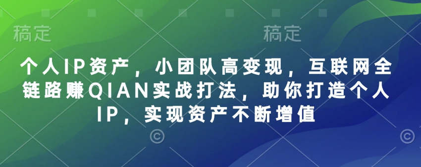 个人IP资产，小团队高变现，互联网全链路赚QIAN实战打法，助你打造个人IP，实现资产不断增值-靠创业轻松赚钱？[小白网创驿站] 整合稀缺资源，带你实现财富梦小白网创驿站