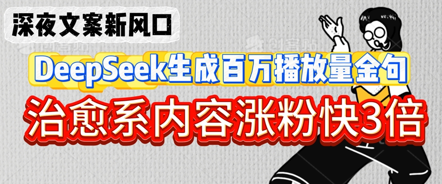 深夜文案新风口：DeepSeek生成百万播放量金句，治愈系内容涨粉快3倍-靠创业轻松赚钱？[小白网创驿站] 整合稀缺资源，带你实现财富梦小白网创驿站