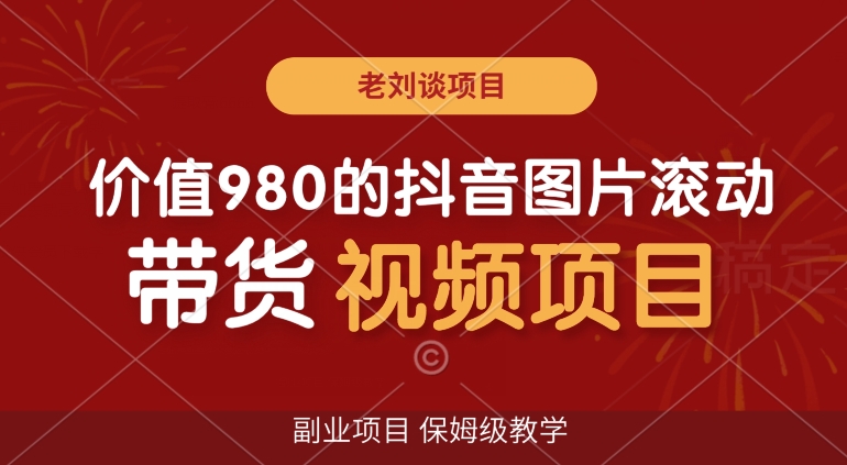 价值980的抖音图片滚动带货视频副业项目，保姆级教学【揭秘】-靠创业轻松赚钱？[小白网创驿站] 整合稀缺资源，带你实现财富梦小白网创驿站