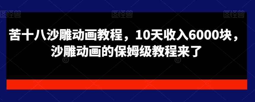 苦十八沙雕动画教程，10天收入6000块，沙雕动画的保姆级教程来了-靠创业轻松赚钱？[小白网创驿站] 整合稀缺资源，带你实现财富梦小白网创驿站