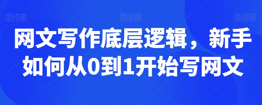 网文写作底层逻辑，新手如何从0到1开始写网文-靠创业轻松赚钱？[小白网创驿站] 整合稀缺资源，带你实现财富梦小白网创驿站
