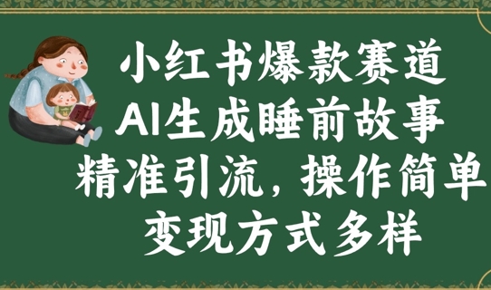 小红书爆款赛道，AI生成睡前故事，精准引流，操作简单，变现方式多样-靠创业轻松赚钱？[小白网创驿站] 整合稀缺资源，带你实现财富梦小白网创驿站