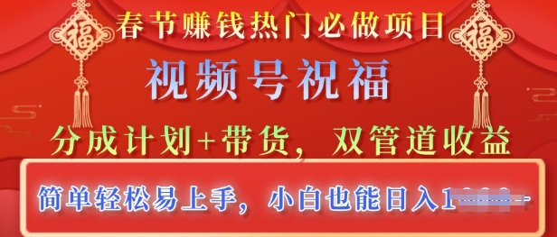 春节热门必做项目，视频号祝福，分成计划+带货，双管道收益，简单轻松易上手，小白也能日入多张-靠创业轻松赚钱？[小白网创驿站] 整合稀缺资源，带你实现财富梦小白网创驿站