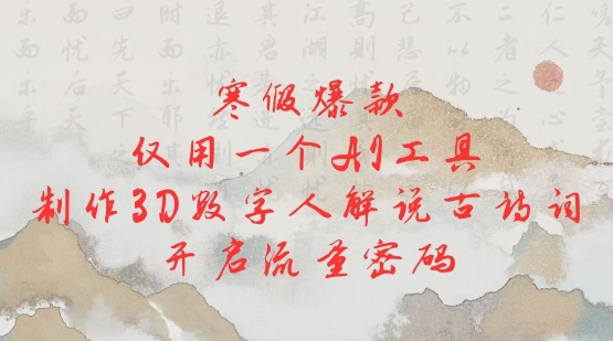 寒假爆款，仅用一个AI工具，制作3D数字人解说古诗词，开启流量密码-靠创业轻松赚钱？[小白网创驿站] 整合稀缺资源，带你实现财富梦小白网创驿站