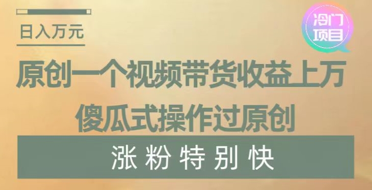 原创一个视频带货收益上万，傻瓜式操作过原创，几分钟做一个视频涨粉特别快【揭秘】-靠创业轻松赚钱？[小白网创驿站] 整合稀缺资源，带你实现财富梦小白网创驿站