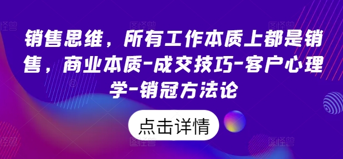 销售思维，所有工作本质上都是销售，商业本质-成交技巧-客户心理学-销冠方法论-靠创业轻松赚钱？[小白网创驿站] 整合稀缺资源，带你实现财富梦小白网创驿站