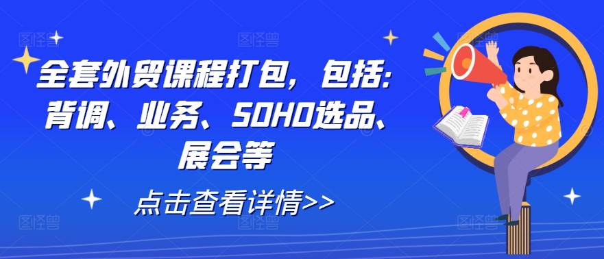 全套外贸课程打包，包括：背调、业务、SOHO选品、展会等-靠创业轻松赚钱？[小白网创驿站] 整合稀缺资源，带你实现财富梦小白网创驿站