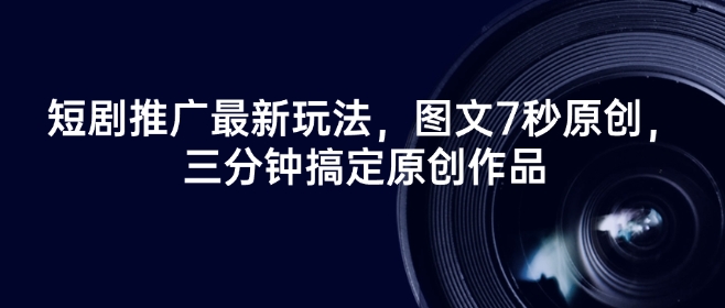 短剧推广最新玩法，图文7秒原创，三分钟搞定原创作品-靠创业轻松赚钱？[小白网创驿站] 整合稀缺资源，带你实现财富梦小白网创驿站