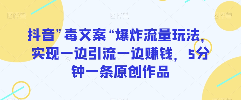 抖音”毒文案“爆炸流量玩法，实现一边引流一边赚钱，5分钟一条原创作品【揭秘】-靠创业轻松赚钱？[小白网创驿站] 整合稀缺资源，带你实现财富梦小白网创驿站