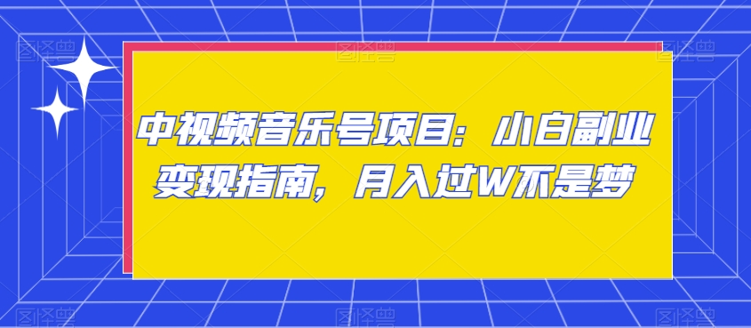 中视频音乐号项目：小白副业变现指南，月入过W不是梦【揭秘】-靠创业轻松赚钱？[小白网创驿站] 整合稀缺资源，带你实现财富梦小白网创驿站