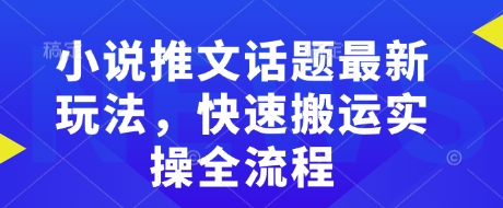 小说推文话题最新玩法，快速搬运实操全流程-靠创业轻松赚钱？[小白网创驿站] 整合稀缺资源，带你实现财富梦小白网创驿站