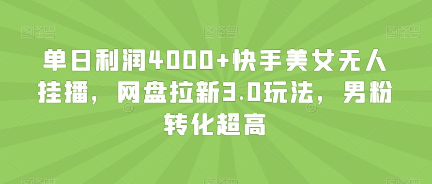 单日利润4000+快手美女无人挂播，网盘拉新3.0玩法，男粉转化超高【揭秘】-靠创业轻松赚钱？[小白网创驿站] 整合稀缺资源，带你实现财富梦小白网创驿站