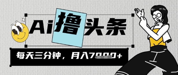 AI撸头条，三天必起号，当天发文，隔日见收益，三分钟一条，无脑复制粘贴月收7k-靠创业轻松赚钱？[小白网创驿站] 整合稀缺资源，带你实现财富梦小白网创驿站