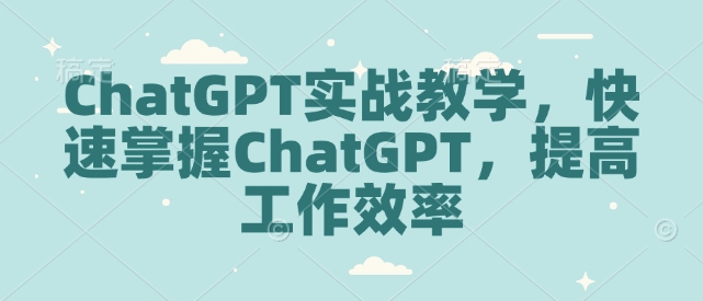 ChatGPT实战教学，快速掌握ChatGPT，提高工作效率-靠创业轻松赚钱？[小白网创驿站] 整合稀缺资源，带你实现财富梦小白网创驿站