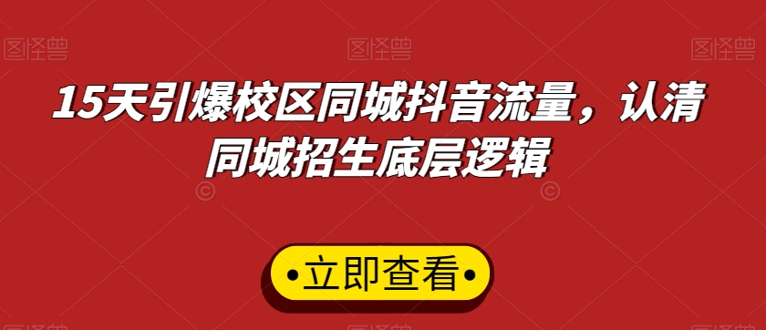 15天引爆校区同城抖音流量，认清同城招生底层逻辑-靠创业轻松赚钱？[小白网创驿站] 整合稀缺资源，带你实现财富梦小白网创驿站