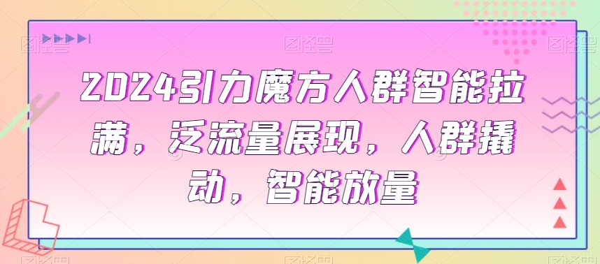 2024引力魔方人群智能拉满，​泛流量展现，人群撬动，智能放量-靠创业轻松赚钱？[小白网创驿站] 整合稀缺资源，带你实现财富梦小白网创驿站