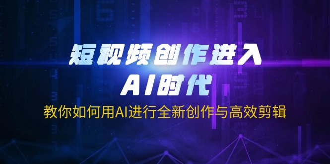 （14145期）短视频创作进入AI时代，教你如何用AI进行全新创作与高效剪辑-靠创业轻松赚钱？[小白网创驿站] 整合稀缺资源，带你实现财富梦小白网创驿站