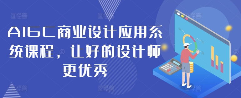 AIGC商业设计应用系统课程，让好的设计师更优秀-靠创业轻松赚钱？[小白网创驿站] 整合稀缺资源，带你实现财富梦小白网创驿站