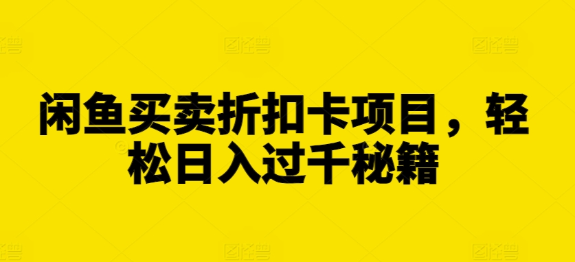 闲鱼买卖折扣卡项目，轻松日入过千秘籍【揭秘】-靠创业轻松赚钱？[小白网创驿站] 整合稀缺资源，带你实现财富梦小白网创驿站