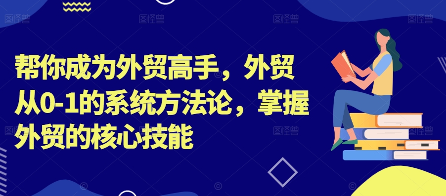 帮你成为外贸高手，外贸从0-1的系统方法论，掌握外贸的核心技能-靠创业轻松赚钱？[小白网创驿站] 整合稀缺资源，带你实现财富梦小白网创驿站