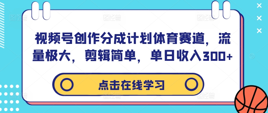 视频号创作分成计划体育赛道，流量极大，剪辑简单，单日收入300+-靠创业轻松赚钱？[小白网创驿站] 整合稀缺资源，带你实现财富梦小白网创驿站