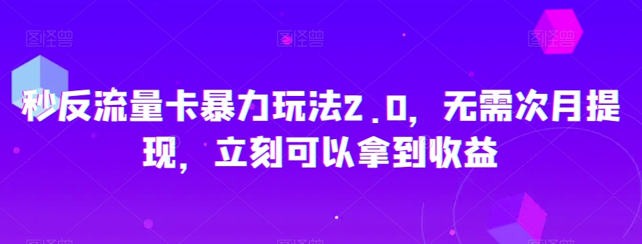 秒反流量卡暴力玩法2.0，无需次月提现，立刻可以拿到收益【揭秘】-靠创业轻松赚钱？[小白网创驿站] 整合稀缺资源，带你实现财富梦小白网创驿站
