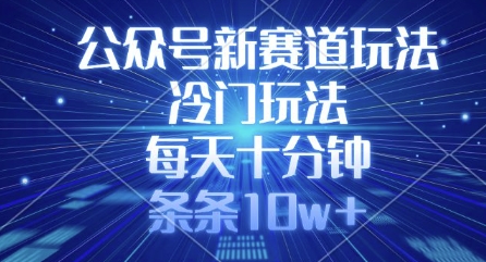 公众号新赛道玩法，冷门玩法，每天十分钟，条条10w+-靠创业轻松赚钱？[小白网创驿站] 整合稀缺资源，带你实现财富梦小白网创驿站