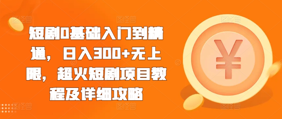 短剧0基础入门到精通，日入300+无上限，超火短剧项目教程及详细攻略-靠创业轻松赚钱？[小白网创驿站] 整合稀缺资源，带你实现财富梦小白网创驿站