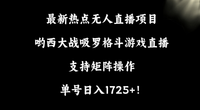 最新热点无人直播项目，哟西大战吸罗格斗游戏直播，支持矩阵操作，单号日入1725+【揭秘】-靠创业轻松赚钱？[小白网创驿站] 整合稀缺资源，带你实现财富梦小白网创驿站