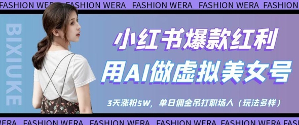 小红书爆款红利：用AI做虚拟美女号，3天涨粉5W，单日佣金吊打职场人-靠创业轻松赚钱？[小白网创驿站] 整合稀缺资源，带你实现财富梦小白网创驿站