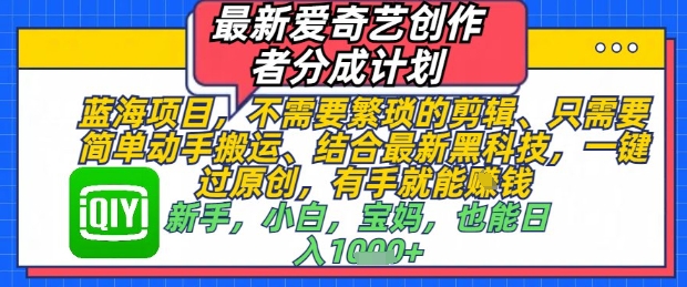 最新爱奇艺创作者分成计划，不需要繁琐的剪辑，只需要简单动手搬运，一键过原创，有手就能做-靠创业轻松赚钱？[小白网创驿站] 整合稀缺资源，带你实现财富梦小白网创驿站