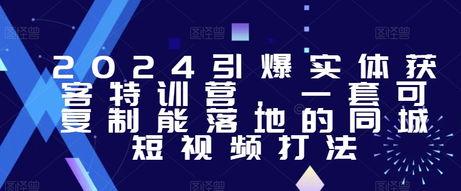 2024引爆实体获客特训营，​一套可复制能落地的同城短视频打法-靠创业轻松赚钱？[小白网创驿站] 整合稀缺资源，带你实现财富梦小白网创驿站
