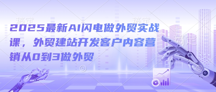 2025最新AI闪电做外贸实战课，外贸建站开发客户内容营销从0到3做外贸-靠创业轻松赚钱？[小白网创驿站] 整合稀缺资源，带你实现财富梦小白网创驿站