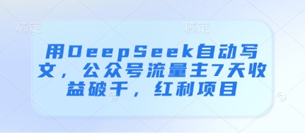 用DeepSeek自动写文，公众号流量主7天收益破千，红利项目-靠创业轻松赚钱？[小白网创驿站] 整合稀缺资源，带你实现财富梦小白网创驿站