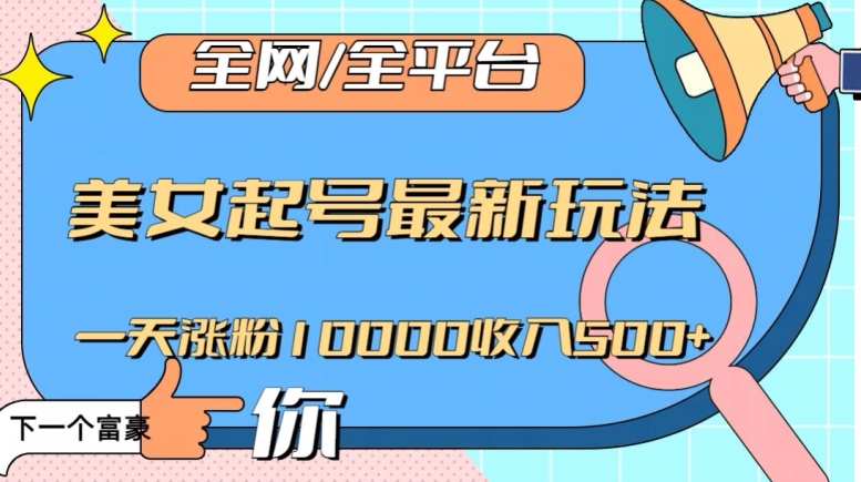 全网，全平台，美女起号最新玩法一天涨粉10000收入500+【揭秘】-靠创业轻松赚钱？[小白网创驿站] 整合稀缺资源，带你实现财富梦小白网创驿站