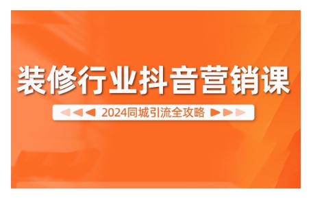 2024装修行业抖音营销课，同城引流全攻略-靠创业轻松赚钱？[小白网创驿站] 整合稀缺资源，带你实现财富梦小白网创驿站
