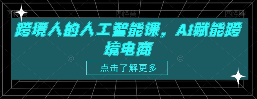 跨境人的人工智能课，AI赋能跨境电商-靠创业轻松赚钱？[小白网创驿站] 整合稀缺资源，带你实现财富梦小白网创驿站