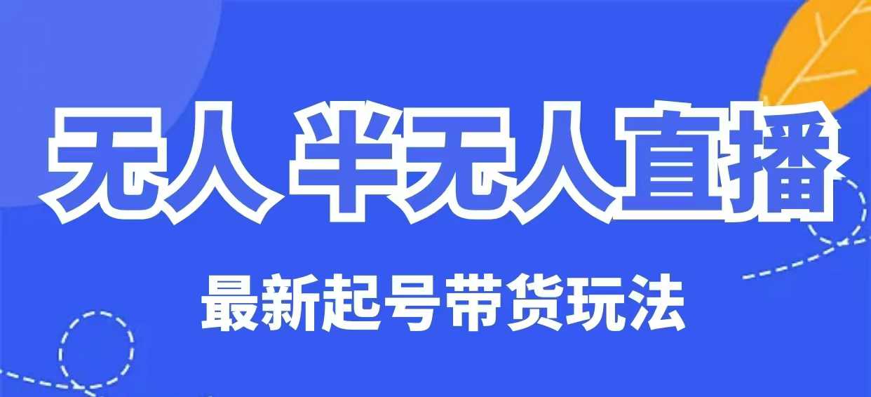 无人半无人直播最新起号带货玩法，全是干货（保姆级教程）-靠创业轻松赚钱？[小白网创驿站] 整合稀缺资源，带你实现财富梦小白网创驿站