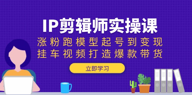 （13980期）IP剪辑师实操课：涨粉跑模型起号到变现，挂车视频打造爆款带货-靠创业轻松赚钱？[小白网创驿站] 整合稀缺资源，带你实现财富梦小白网创驿站